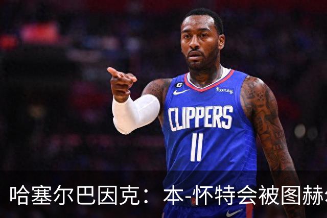 哈塞尔巴因克：本-怀特会被图赫尔重新考虑